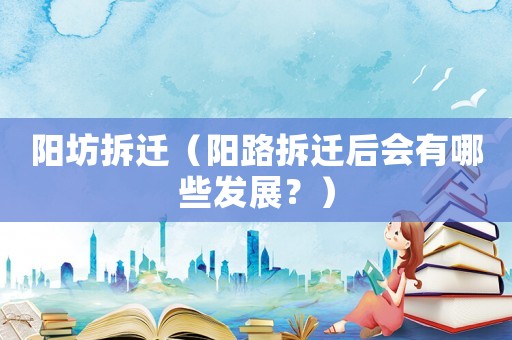 陽坊拆遷（陽路拆遷后會有哪些發展？）