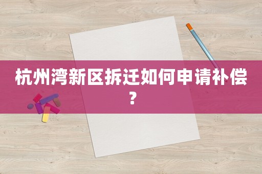 杭州灣新區(qū)拆遷如何申請(qǐng)補(bǔ)償？