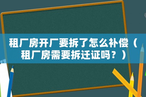 租廠房開廠要拆了怎么補(bǔ)償（租廠房需要拆遷證嗎？）