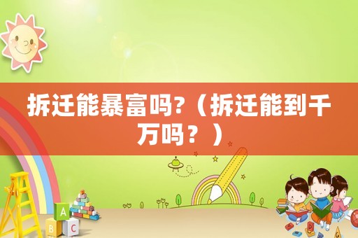 拆遷能暴富嗎?（拆遷能到千萬嗎？）