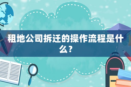 租地公司拆遷的操作流程是什么？