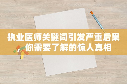 執業醫師關鍵詞引發嚴重后果，你需要了解的驚人真相