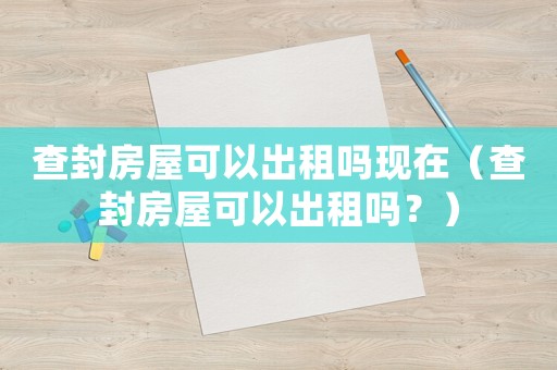 查封房屋可以出租嗎現在（查封房屋可以出租嗎？）