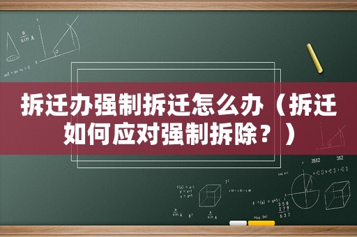 拆遷辦強制拆遷怎么辦（拆遷如何應(yīng)對強制拆除？）