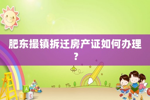 肥東撮鎮拆遷房產證如何辦理？