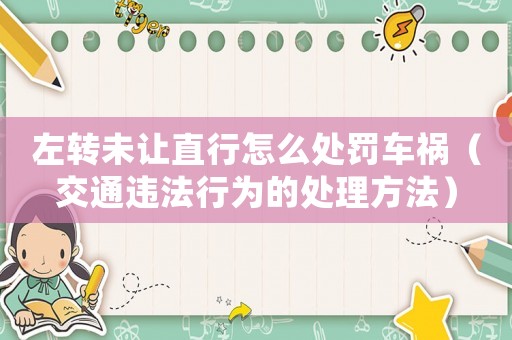 左轉未讓直行怎么處罰車禍（交通違法行為的處理方法）