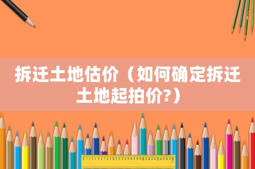 拆遷土地估價（如何確定拆遷土地起拍價?）