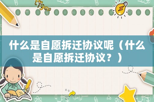 什么是自愿拆遷協(xié)議呢（什么是自愿拆遷協(xié)議？）