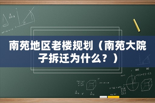 南苑地區(qū)老樓規(guī)劃（南苑大院子拆遷為什么？）