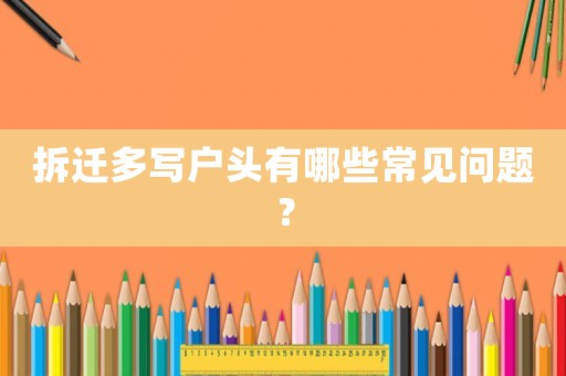 拆遷多寫戶頭有哪些常見問題？