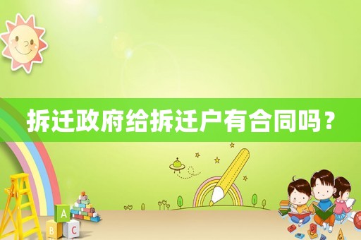 拆遷政府給拆遷戶有合同嗎？