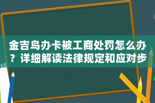 金吉鳥辦卡被工商處罰怎么辦？詳細解讀法律規定和應對步驟