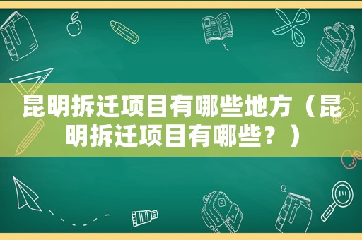 昆明拆遷項目有哪些地方（昆明拆遷項目有哪些？）
