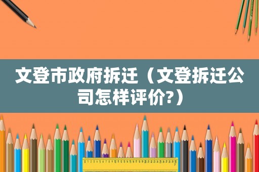 文登市政府拆遷（文登拆遷公司怎樣評價?）