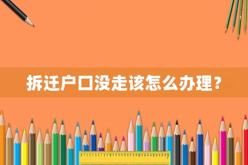 拆遷戶口沒走該怎么辦理？