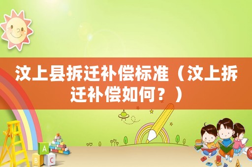 汶上縣拆遷補償標準（汶上拆遷補償如何？）
