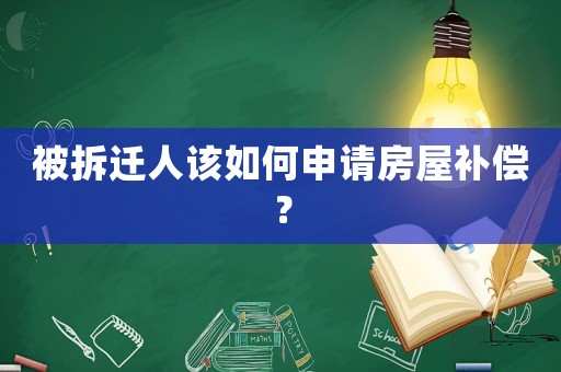 被拆遷人該如何申請(qǐng)房屋補(bǔ)償？