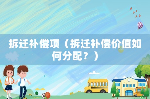 拆遷補償項（拆遷補償價值如何分配？）