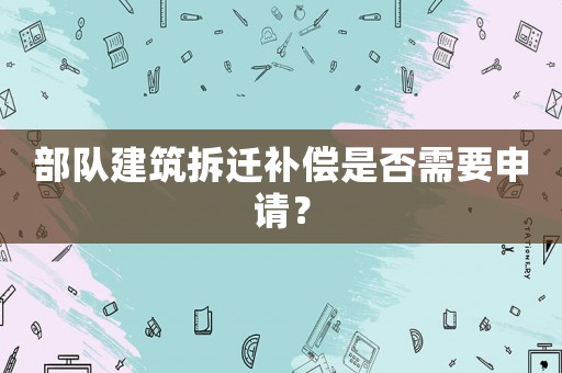 部隊建筑拆遷補償是否需要申請？
