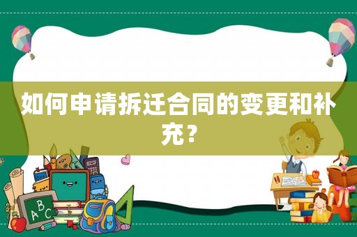 如何申請拆遷合同的變更和補充？