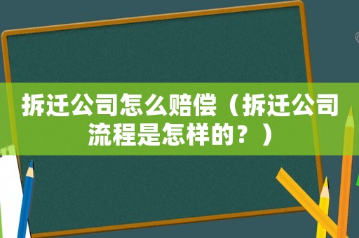拆遷公司怎么賠償（拆遷公司流程是怎樣的？）