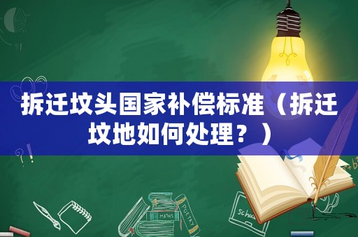 拆遷墳頭國家補償標準（拆遷墳地如何處理？）