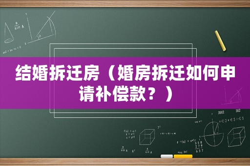 結(jié)婚拆遷房（婚房拆遷如何申請(qǐng)補(bǔ)償款？）