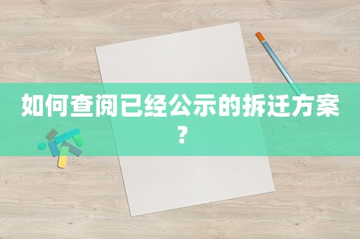 如何查閱已經公示的拆遷方案？