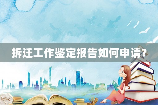 拆遷工作鑒定報告如何申請？