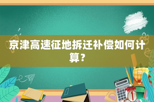 京津高速征地拆遷補償如何計算？
