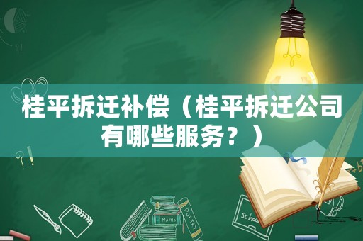桂平拆遷補償（桂平拆遷公司有哪些服務？）