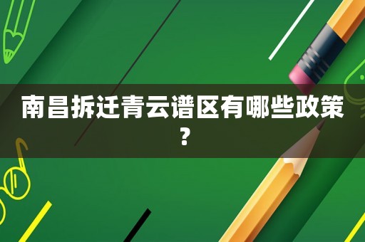 南昌拆遷青云譜區有哪些政策？