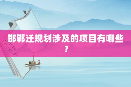邯鄲遷規劃涉及的項目有哪些？