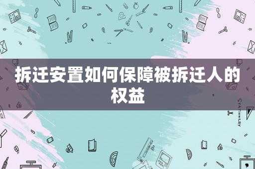 拆遷安置如何保障被拆遷人的權益