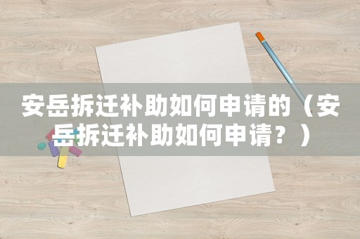 安岳拆遷補助如何申請的（安岳拆遷補助如何申請？）