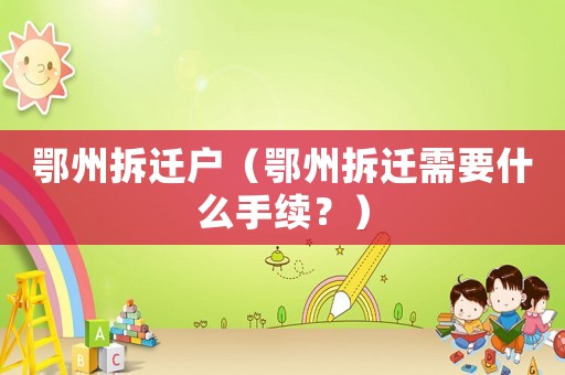 鄂州拆遷戶（鄂州拆遷需要什么手續(xù)？）