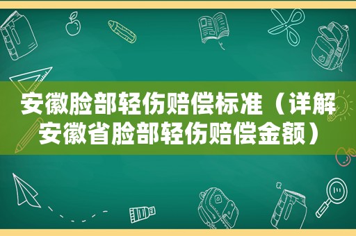 安徽臉部輕傷賠償標準（詳解安徽省臉部輕傷賠償金額）