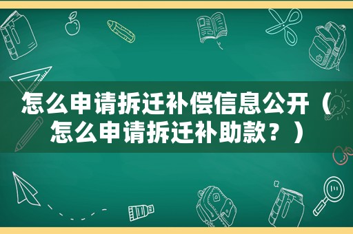 怎么申請拆遷補償信息公開（怎么申請拆遷補助款？）