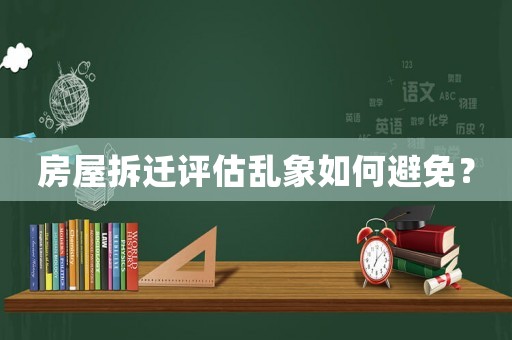 房屋拆遷評估亂象如何避免？