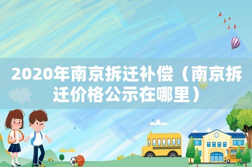2020年南京拆遷補償（南京拆遷價格公示在哪里）