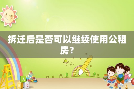拆遷后是否可以繼續使用公租房？