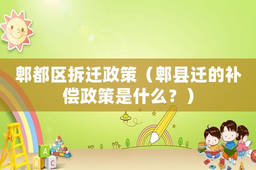 郫都區拆遷政策（郫縣遷的補償政策是什么？）