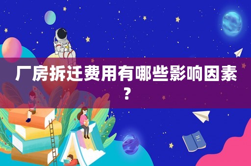 廠房拆遷費用有哪些影響因素？