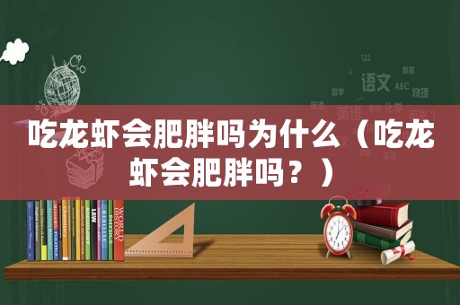 吃龍蝦會肥胖嗎為什么（吃龍蝦會肥胖嗎？）