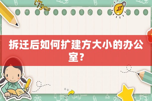 拆遷后如何擴(kuò)建方大小的辦公室？