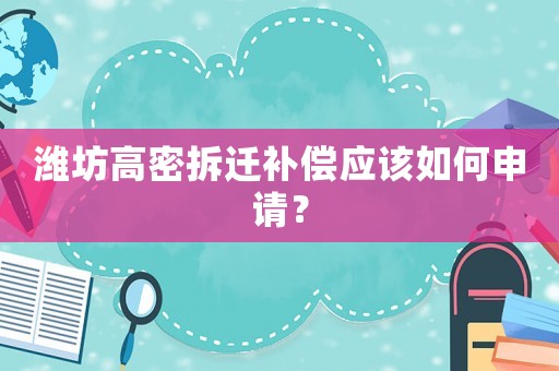 濰坊高密拆遷補(bǔ)償應(yīng)該如何申請(qǐng)？