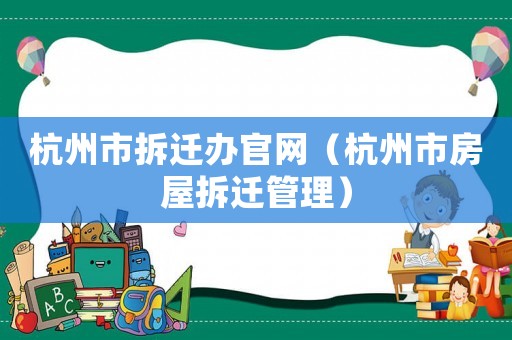 杭州市拆遷辦官網（杭州市房屋拆遷管理）