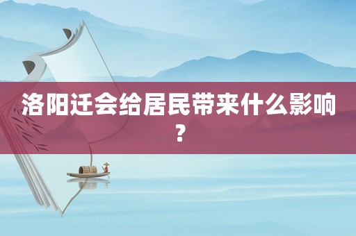 洛陽遷會(huì)給居民帶來什么影響？