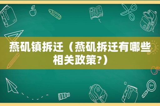 燕磯鎮拆遷（燕磯拆遷有哪些相關政策?）