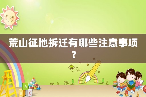 荒山征地拆遷有哪些注意事項(xiàng)？